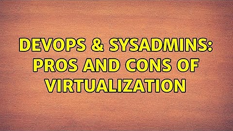 DevOps & SysAdmins: Pros and cons of virtualization (2 Solutions!!)