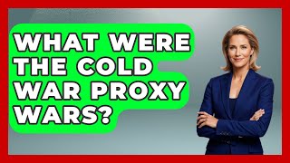What Were The Cold War Proxy Wars? - History of Communism