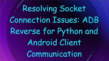 Resolving Socket Connection Issues: ADB Reverse for Python and Android Client Communication