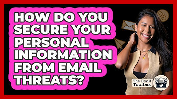 How Do You Secure Your Personal Information From Email Threats? - TheEmailToolbox.com