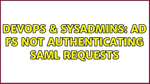 DevOps & SysAdmins: AD FS Not Authenticating SAML Requests