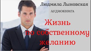 Людмила Лыновская. Аудиокнига. Жизнь по собственному желанию.