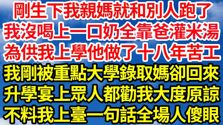 剛生下我親媽就和別人跑了，我沒喝上一口奶全靠爸灌稀米湯，為供我上學他做了十八年苦工，我剛被重點大學錄取媽卻找來了，升學宴上眾人都勸我大度原諒，不料我上臺一句話全場人傻眼||笑看人生情感生活 - 天天要聞