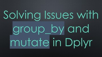 Solving Issues with group_by and mutate in Dplyr