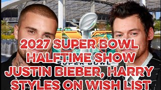 2027 Super Bowl Halftime ShowJustin Bieber, Harry Styles On Wish List