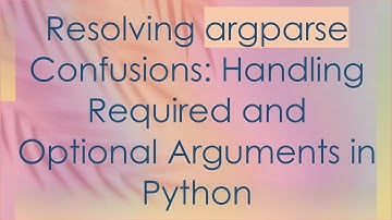Resolving argparse Confusions: Handling Required and Optional Arguments in Python