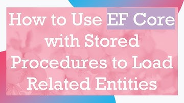 How to Use EF Core with Stored Procedures to Load Related Entities