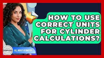 How To Use Correct Units For Cylinder Calculations? - All About Geometry