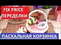 DIY. FIX PRICE ПЕРЕДЕЛКИ. ПАСХАЛЬНАЯ КОРЗИНА ДЛЯ ЯИЦ.