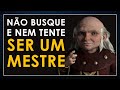 Não busque (e nem tente ser) um MESTRE!