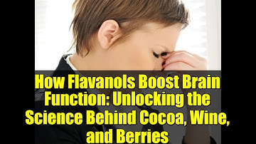 How Flavanols Boost Brain Function: Unlocking the Science Behind Cocoa, Wine, and Berries