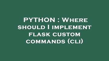 PYTHON : Where should I implement flask custom commands (cli)