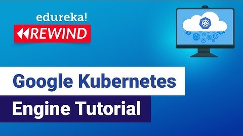 Google Kubernetes Engine Tutorial | GCP Training | Edureka | GCP Rewind-2