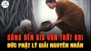 Sống đến giờ vẫn THẤT BẠI hay lắng nghe LỜI PHẬT DẠY NGUYÊN NHÂN DO ĐÂU?