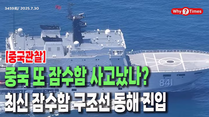 [Why Times 정세분석 3459] 중국 또 잠수함 사고났나? 최신 잠수함 구조선 동해 진입 (2025.7.30)