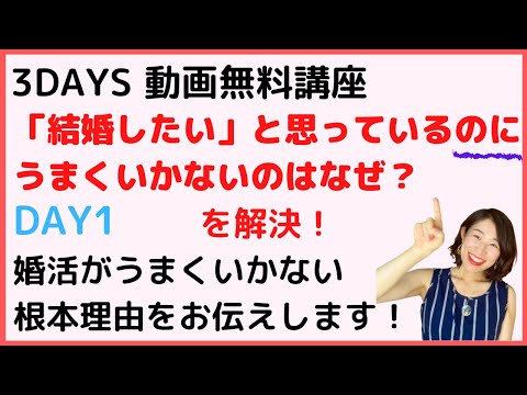 「婚活がうまくいかない根本理由」３DAYS動画無料講座「結婚したい」と思っているのにうまくいかないのはなぜ？を解決！DAY１