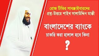 সাবস্ক্রাইবদের প্রশ্ন- বাংলাদেশের ব্যাংকে চাকরি করা কি হালাল হবে ? Shaikh Salahuddin Makki