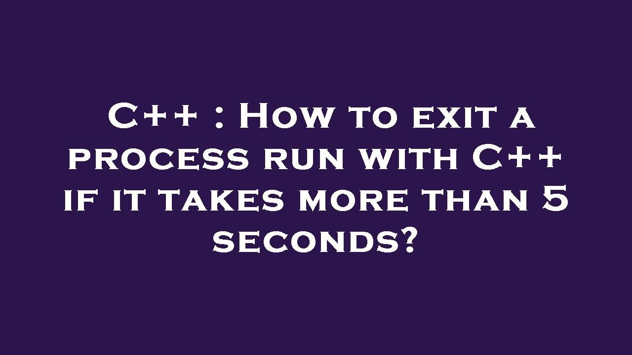 C++ : How to exit a process run with C++ if it takes more than 5 ...