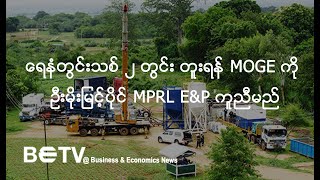 ရေနံတွင်းသစ် နှစ်တွင်း တူးဖော်ရန် MOGE ကို မိုက်ကယ်မိုးမြင့်ပိုင်ဆိုင်သော MPRL E&P ကူညီမည်