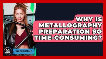 Why Is Metallography Preparation So Time-consuming? - How Things Break