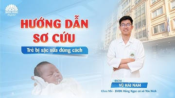 HƯỚNG DẪN SƠ CỨU ĐÚNG CÁCH KHI TRẺ BỊ SẶC SỮA
