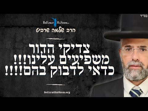 צדיקי הדור משפיעים עלינו!!! כדאי לדבוק בהם!!!!