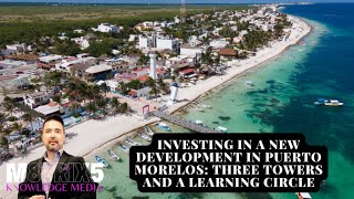 Investing in a New Development in Puerto Morelos: Three Towers and a Learning Circle