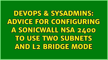 Advice for configuring a SonicWALL NSA 2400 to use two subnets and L2 Bridge Mode