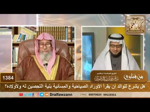 1384 - هل يشرع للوالد أن يقرأ الأوراد الصباحية والمسائية بنية التحصين له ولأولاده؟ - صالح الفوزان
