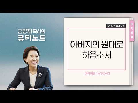 [큐티노트] 2026-03-27 (금)｜마가복음 14:32-42｜아버지의 원대로 하옵소서｜김양재 목사