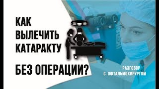 Как вылечить катаракту без операции? Разговор с офтальмохирургом.