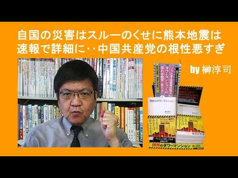 自国の災害はスルーのくせに熊本地震は速報で詳細に‥中国共産党の根性悪すぎ　by榊淳司