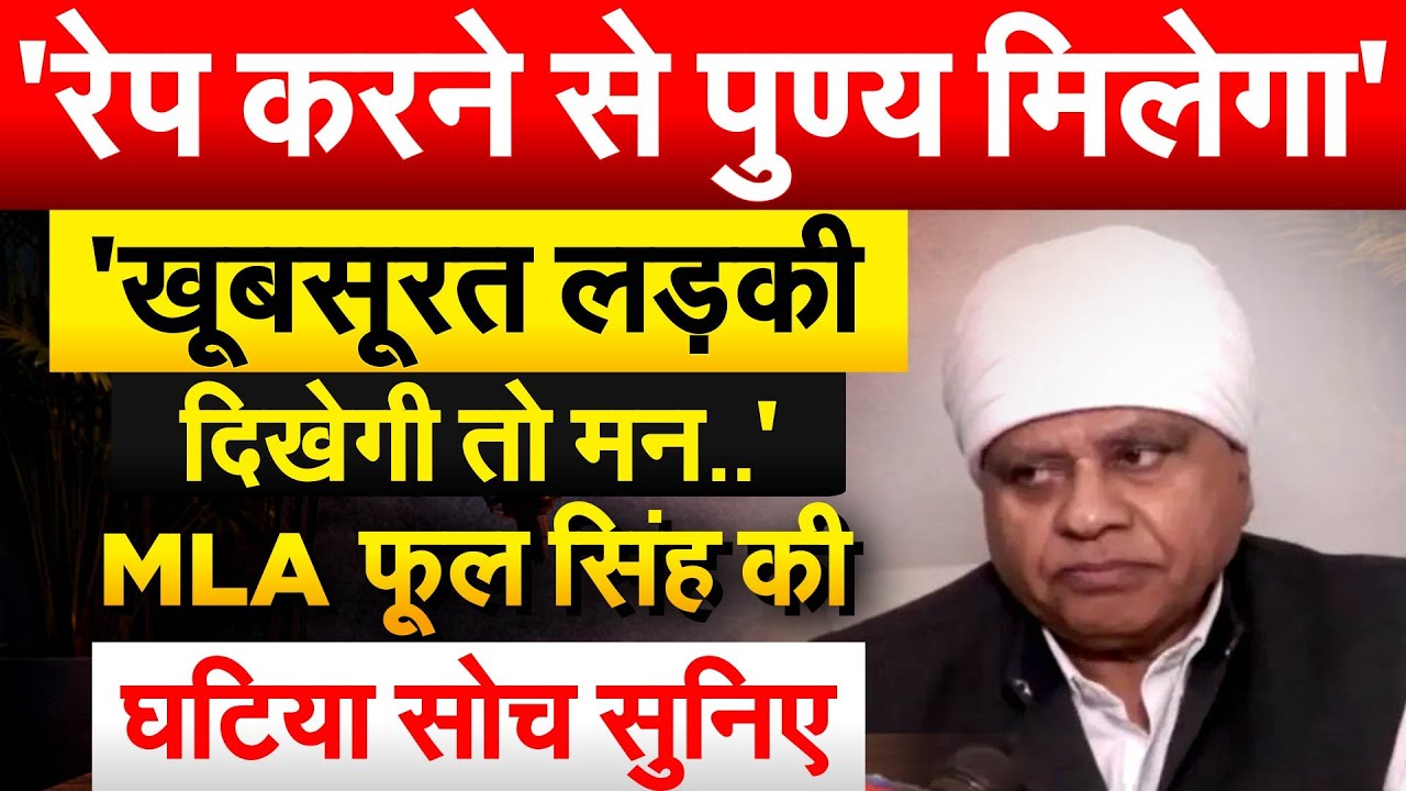 'रेप करने से पुण्य मिलेगा'..'खूबसूरत लड़की दिखेगी तो मन..' MLA फूल सिंह की घटिया सोच सुनिए