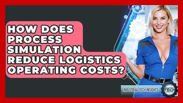 How Does Process Simulation Reduce Logistics Operating Costs? - Industrial Tech Insights