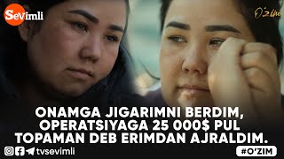 O'ZIM - ONAMGA JIGARIMNI BERDIM, OPERATSIYAGA 25 000$ PUL TOPAMAN DEB ERIMDAN AJRALDIM.