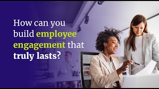 How can you build employee engagement that truly lasts?