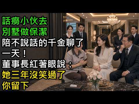 話癆小伙去別墅做保潔，陪不說話的千金聊了一天！董事長紅著眼說：她三年沒笑過了，你留下#萬象人間 # 丫丫物語 #婉聲故事 #欲望故事