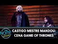 Castigo Mestre Mandou: Cena Game Of Thrones | The Noite (31/07/19)