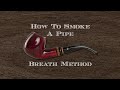 How To Smoke A Pipe The Breath Method Aka Breathe Method
