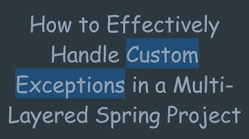 How to Effectively Handle Custom Exceptions in a Multi-Layered Spring Project