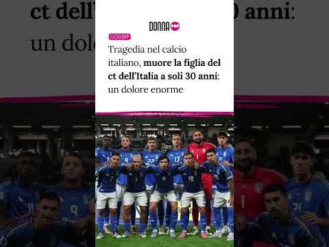 Video Tragedia nel calcio italiano, muore la figlia del ct dellItalia a soli 30 anni: un dolore enorme
