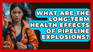 What Are The Long-term Health Effects Of Pipeline Explosions? - Man vs. Disaster