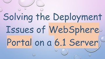 Solving the Deployment Issues of WebSphere Portal on a 6.1 Server