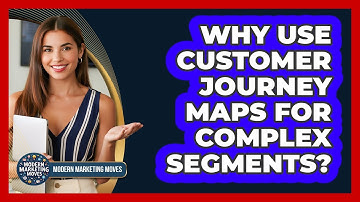 Why Use Customer Journey Maps For Complex Segments? - Modern Marketing Moves