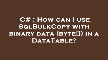 C# : How can I use SqlBulkCopy with binary data (byte[]) in a DataTable?