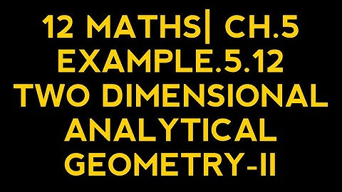 12 MATHS| CH.5| EXAMPLE.5.12| TWO DIMENSIONAL ANALYTICAL GEOMETRY-II