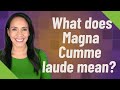 What does Magna Cumme laude mean?
