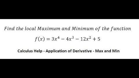 Calculus Help: Find the local Maximum and Minimum of the function f(x) = 3x^4 - 4x^3 - 12x^2 + 5