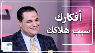 انتبه افكارك سبب هلاكك .. د. أحمد هارون