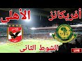 مشاهدة الشوط الثاني مباراة النادي الاهلي امام نادي يانج افريكانز التنزاني في دورى ابطال افريقيا 